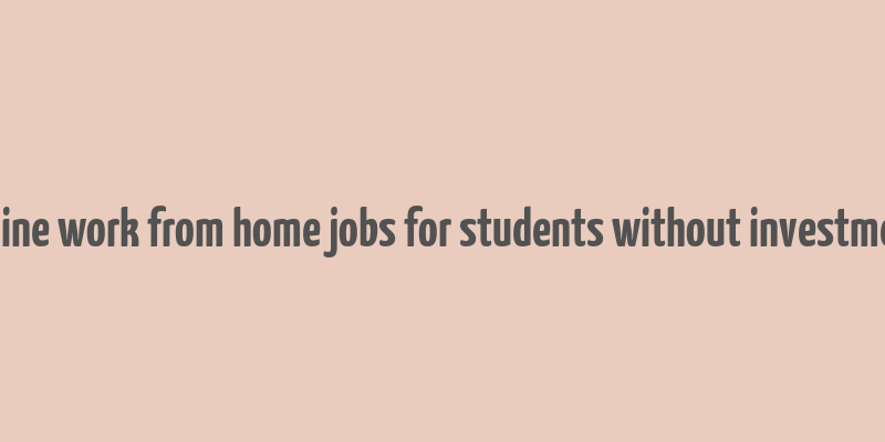 online work from home jobs for students without investment