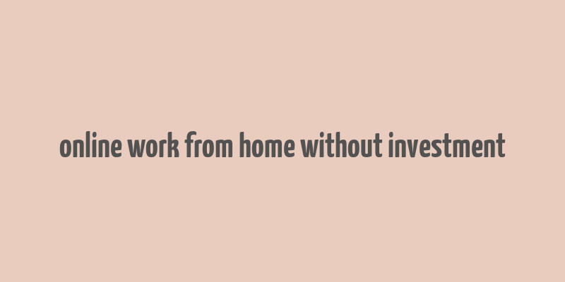 online work from home without investment