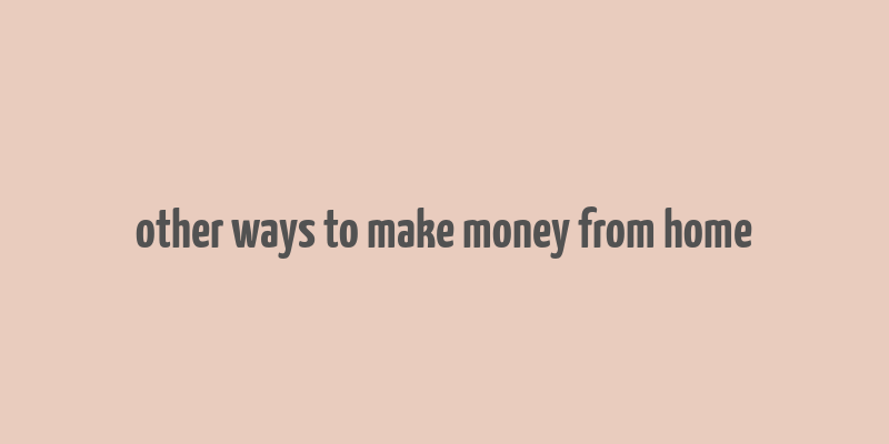 other ways to make money from home