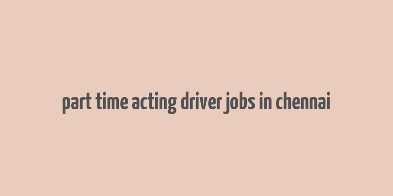 part time acting driver jobs in chennai