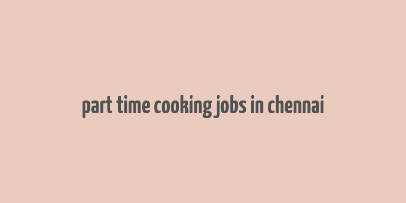 part time cooking jobs in chennai