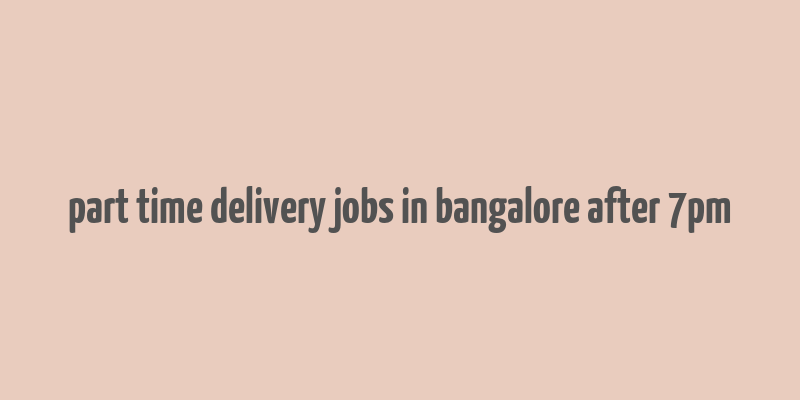 part time delivery jobs in bangalore after 7pm