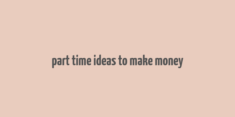 part time ideas to make money