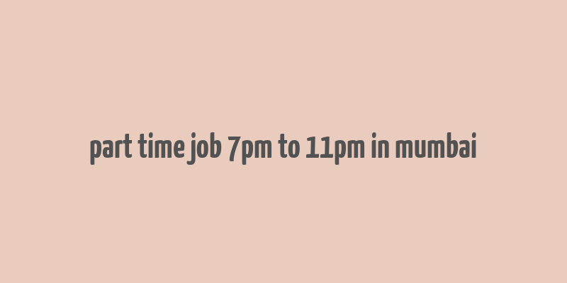 part time job 7pm to 11pm in mumbai