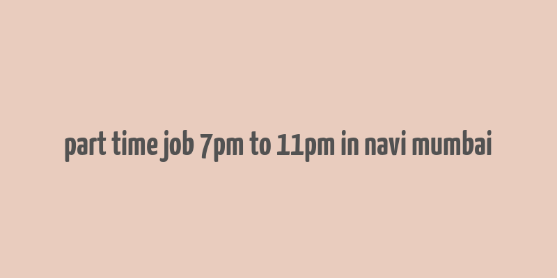 part time job 7pm to 11pm in navi mumbai