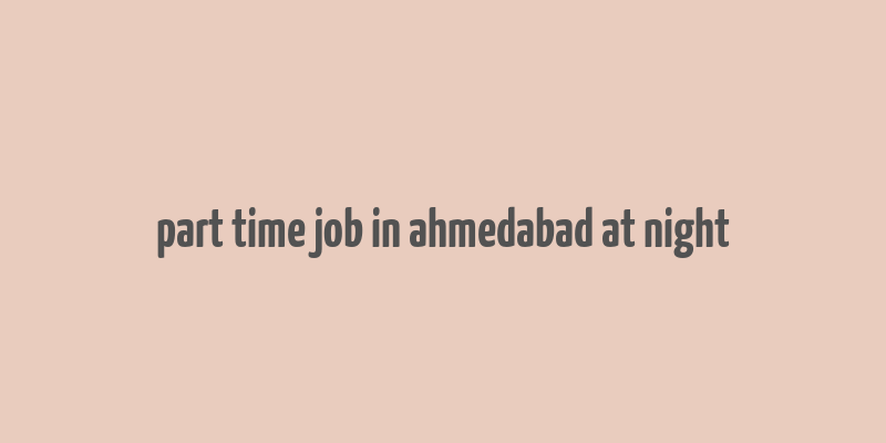 part time job in ahmedabad at night