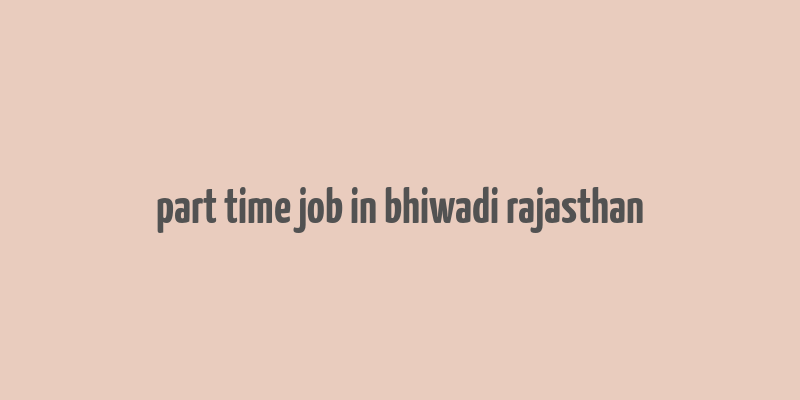 part time job in bhiwadi rajasthan