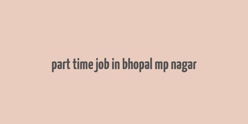 part time job in bhopal mp nagar