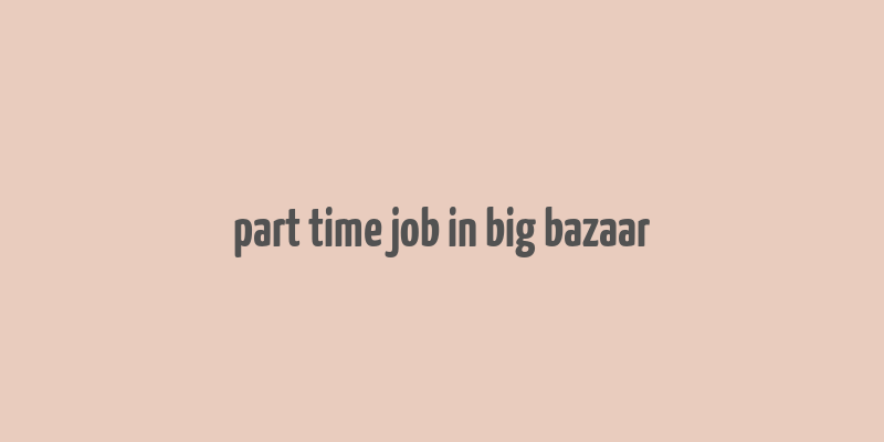 part time job in big bazaar