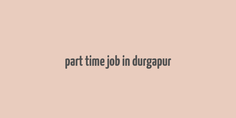 part time job in durgapur