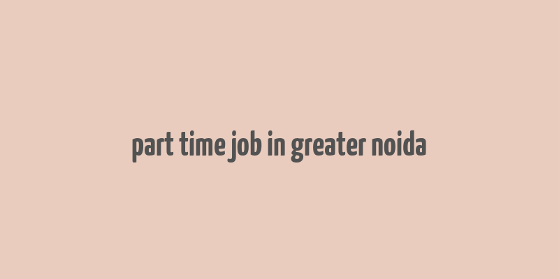 part time job in greater noida