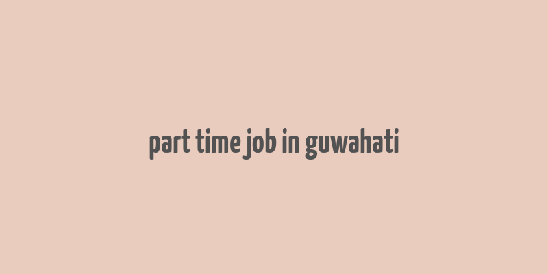 part time job in guwahati