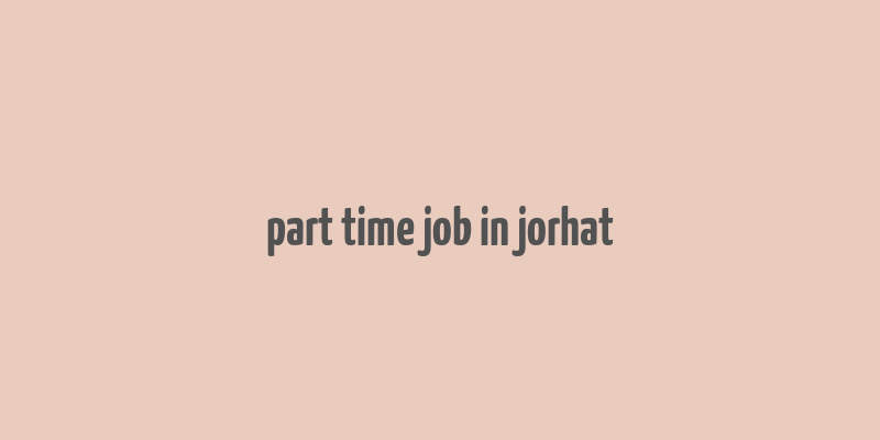 part time job in jorhat