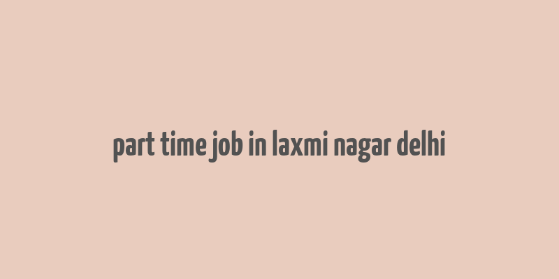 part time job in laxmi nagar delhi