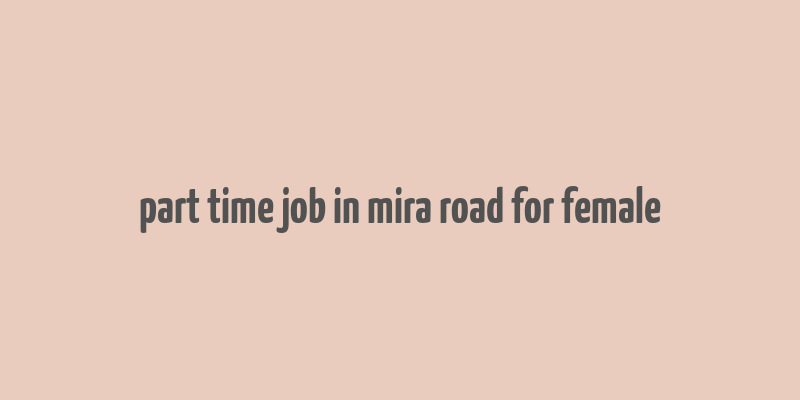 part time job in mira road for female