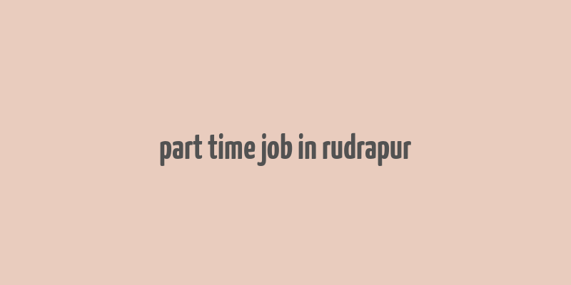 part time job in rudrapur