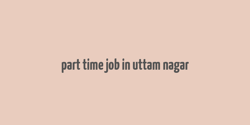 part time job in uttam nagar