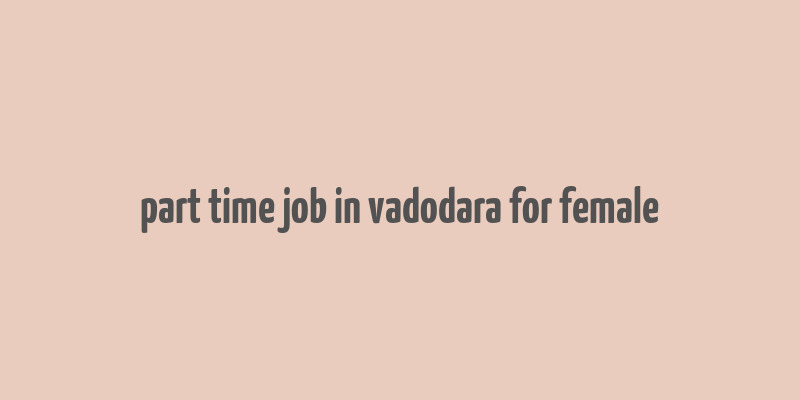 part time job in vadodara for female