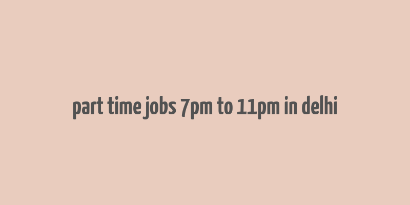 part time jobs 7pm to 11pm in delhi