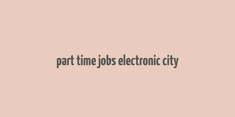 part time jobs electronic city