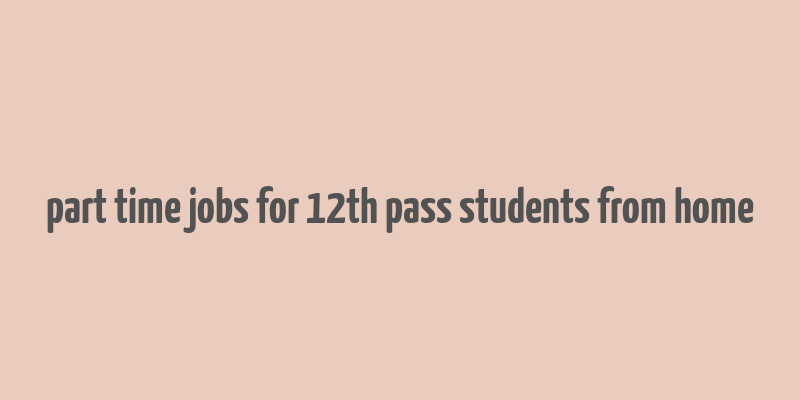 part time jobs for 12th pass students from home