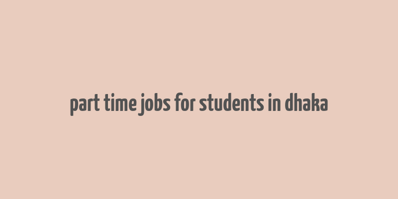 part time jobs for students in dhaka