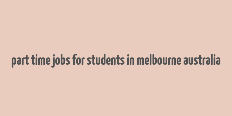 part time jobs for students in melbourne australia