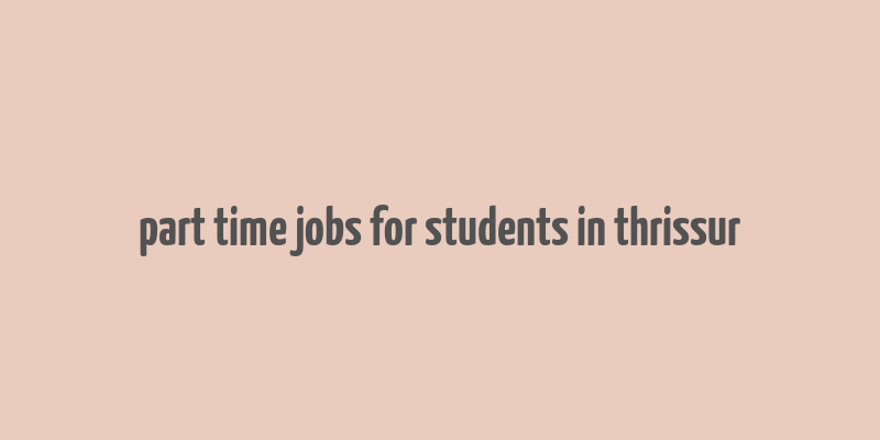 part time jobs for students in thrissur