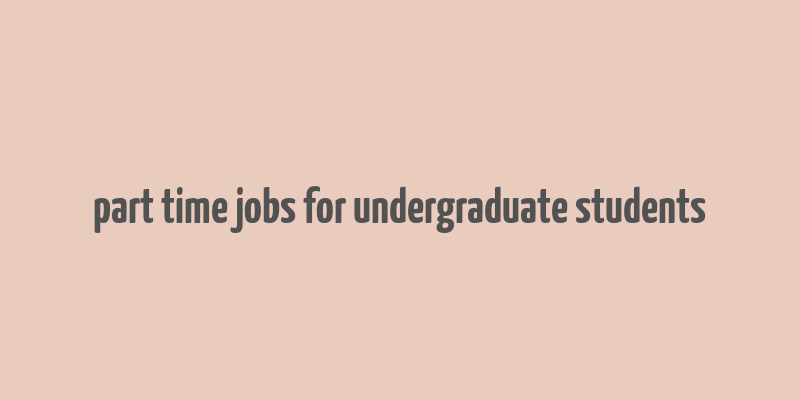 part time jobs for undergraduate students