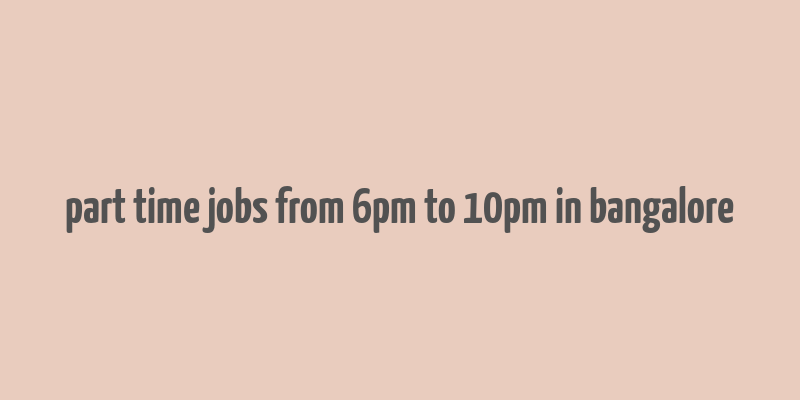 part time jobs from 6pm to 10pm in bangalore