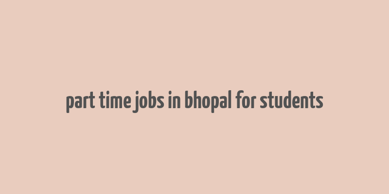 part time jobs in bhopal for students