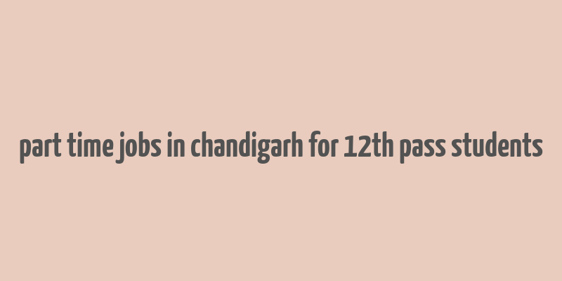 part time jobs in chandigarh for 12th pass students