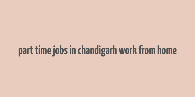 part time jobs in chandigarh work from home