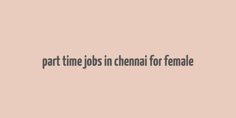 part time jobs in chennai for female