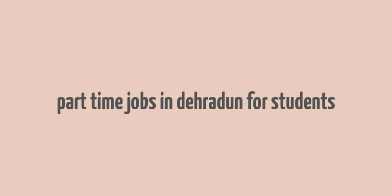 part time jobs in dehradun for students