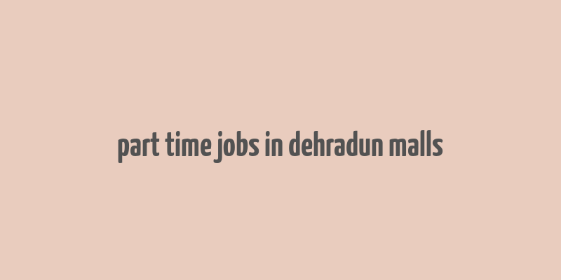 part time jobs in dehradun malls