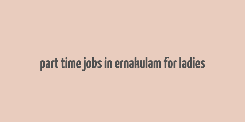 part time jobs in ernakulam for ladies