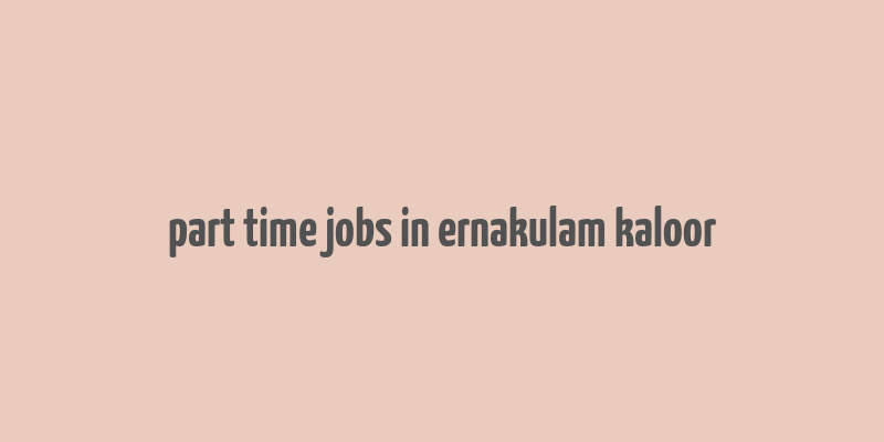 part time jobs in ernakulam kaloor