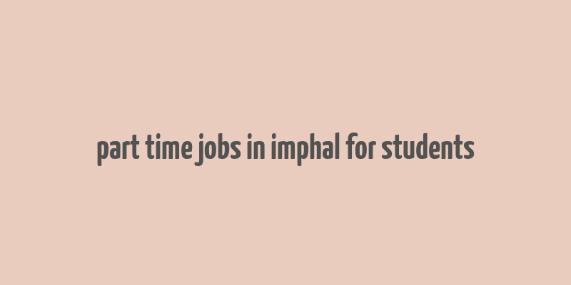 part time jobs in imphal for students