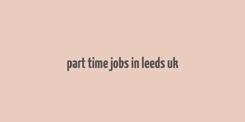 part time jobs in leeds uk