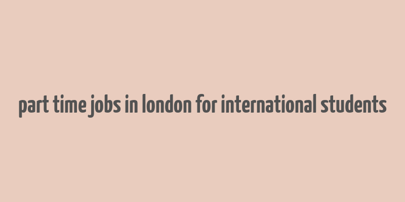 part time jobs in london for international students