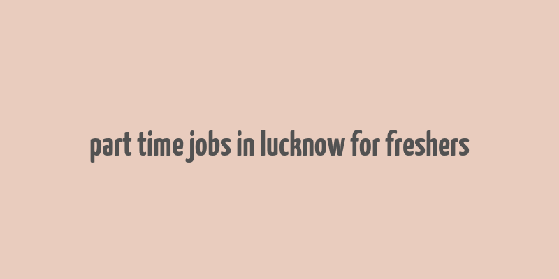 part time jobs in lucknow for freshers