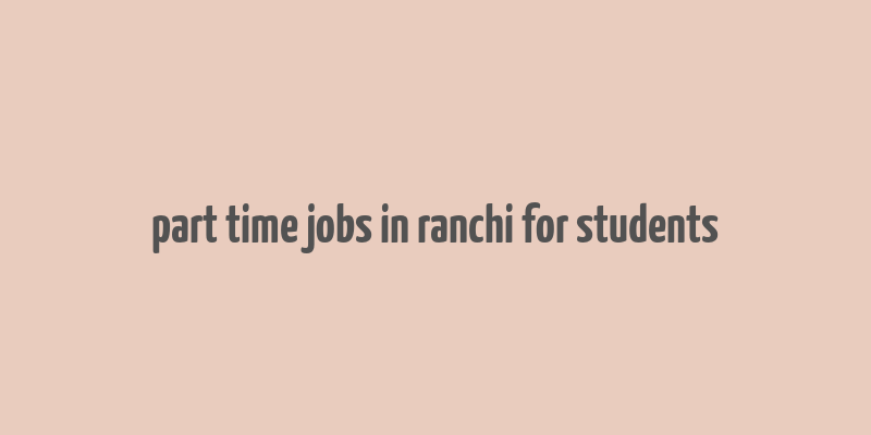 part time jobs in ranchi for students