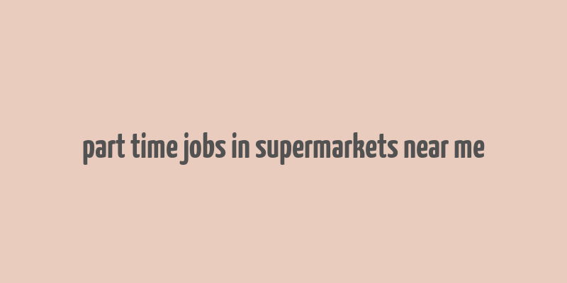 part time jobs in supermarkets near me