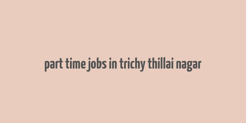 part time jobs in trichy thillai nagar