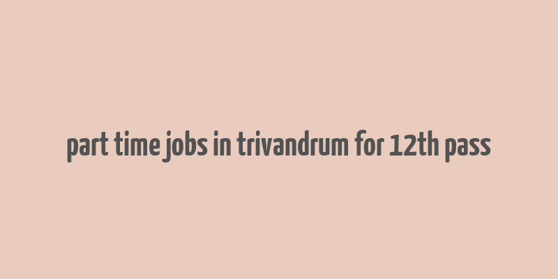 part time jobs in trivandrum for 12th pass