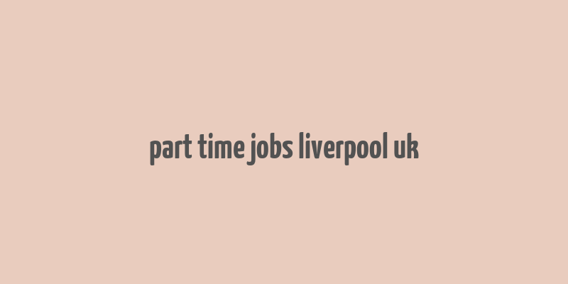 part time jobs liverpool uk