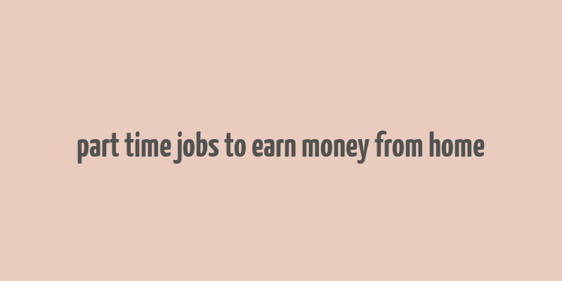 part time jobs to earn money from home