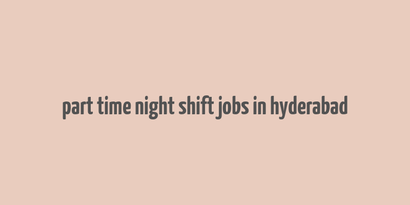 part time night shift jobs in hyderabad