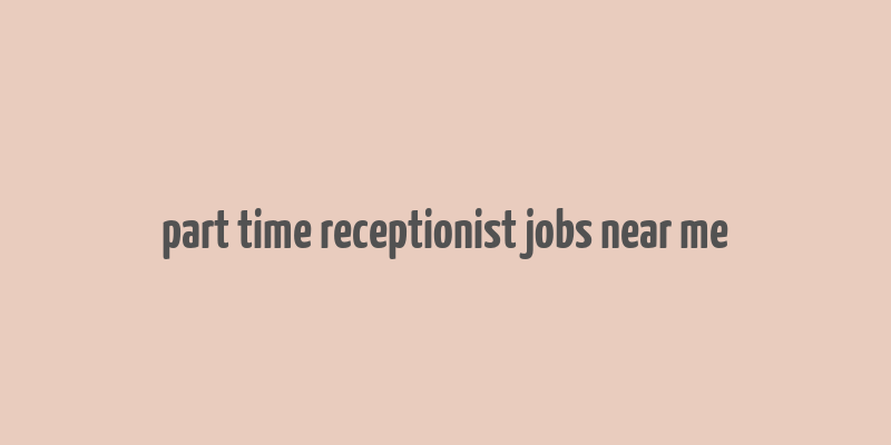 part time receptionist jobs near me